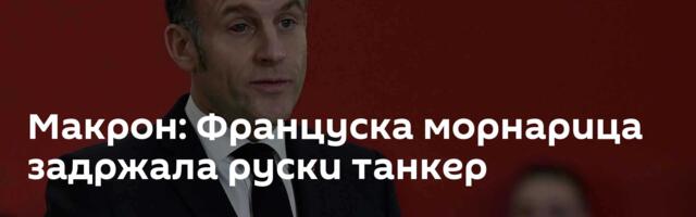 Макрон: Француска морнарица задржала руски танкер