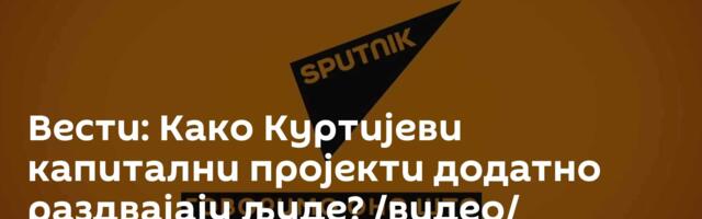 Вести: Како Куртијеви капитални пројекти додатно раздвајају људе? /видео/