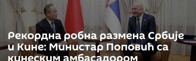 Рекордна робна размена Србије и Кине: Министар Поповић са кинеским амбасадором