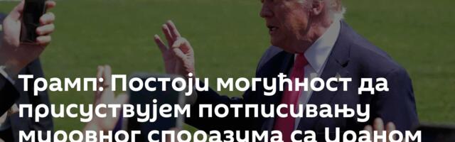 Трамп: Постоји могућност да присуствујем потписивању мировног споразума са Ираном