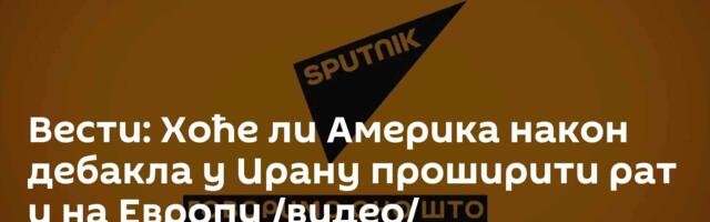 Вести: Хоће ли Америка након дебакла у Ирану проширити рат и на Европу /видео/