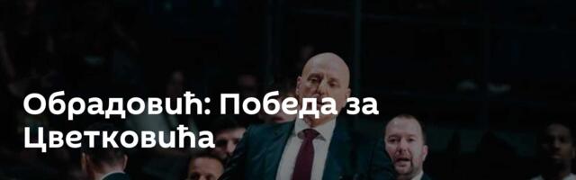Обрадовић: Победа за Цветковића