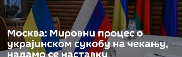 Москва: Мировни процес о украјинском сукобу на чекању, надамо се наставку посредничких напора САД