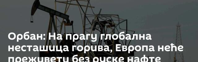 Орбан: На прагу глобална несташица горива, Европа неће преживети без руске нафте