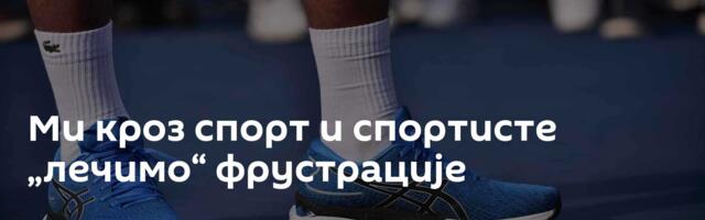 Ми кроз спорт и спортисте „лечимо“ фрустрације