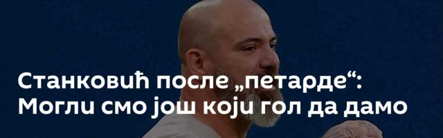 Станковић после „петарде“: Могли смо још који гол да дамо