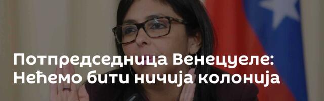 Потпредседница Венецуеле: Нећемо бити ничија колонија