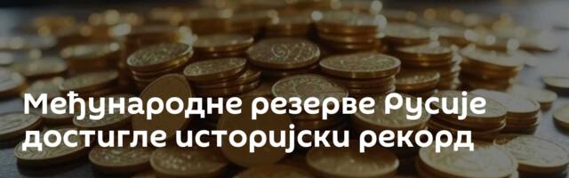 Међународне резерве Русије достигле историјски рекорд
