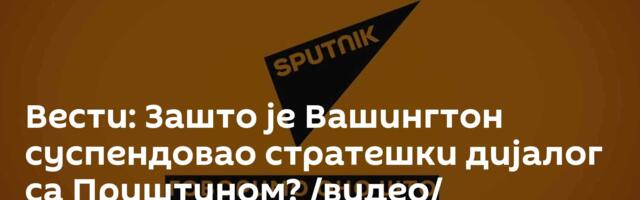 Вести: Зашто је Вашингтон суспендовао стратешки дијалог са Приштином? /видео/