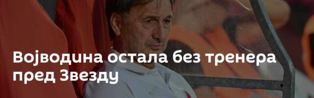 Војводина остала без тренера пред Звезду