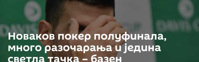 Новаков покер полуфинала, много разочарања и једина светла тачка – базен
