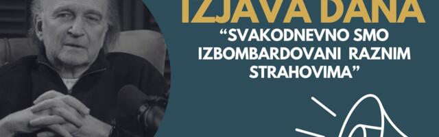 IZJAVA DANA: „Svakodnevno smo izbombardovani raznim strahovima“