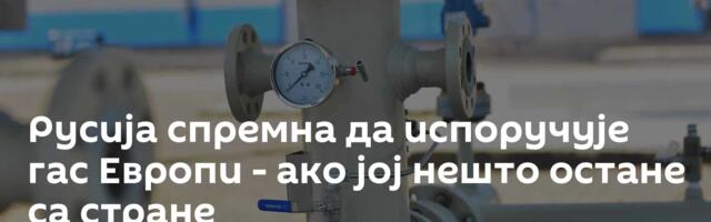 Русија спремна да испоручује гас Европи - ако јој нешто остане са стране