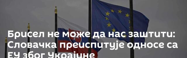 Брисел не може да нас заштити: Словачка преиспитује односе са ЕУ због Украјине