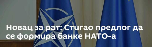 Новац за рат: Стигао предлог да се формира банке НАТО-а