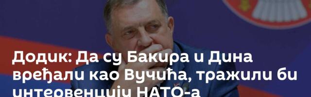 Додик: Да су Бакира и Дина вређали као Вучића, тражили би интервенцију НАТО-а