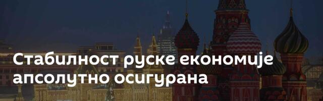 Стабилност руске економије апсолутно осигурана
