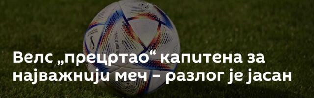 Велс „прецртао“ капитена за најважнији меч – разлог је јасан