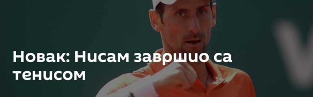 Новак: Нисам завршио са тенисом