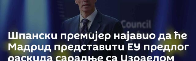Шпански премијер најавио да ће Мадрид представити ЕУ предлог раскида сарадње са Израелом