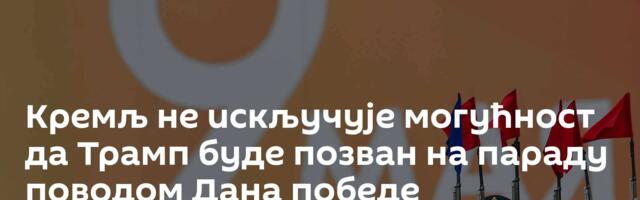 Кремљ не искључује могућност да Трамп буде позван на параду поводом Дана победе