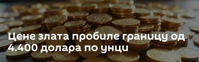 Цене злата пробиле границу од 4.400 долара по унци