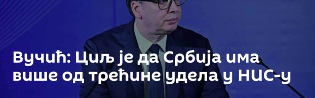 Вучић: Циљ је да Србија има више од трећине удела у НИС-у