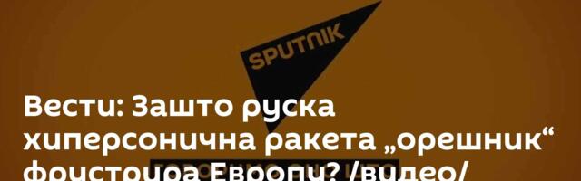 Вести: Зашто рускa хиперсонична ракета „орешник“ фрустрира Европу? /видео/