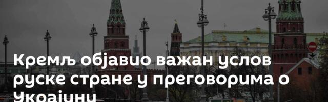 Кремљ објавио важан услов руске стране у преговорима о Украјини