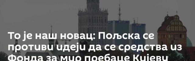 То је наш новац: Пољска се противи идеји да се средства из Фонда за мир пребаце Кијеву