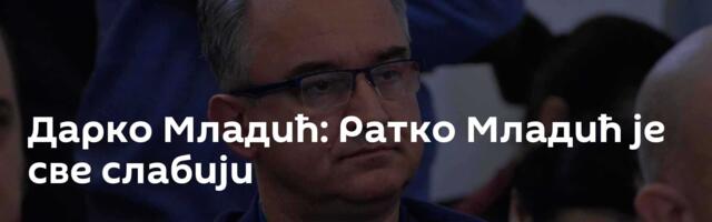 Дарко Младић: Ратко Младић је све слабији