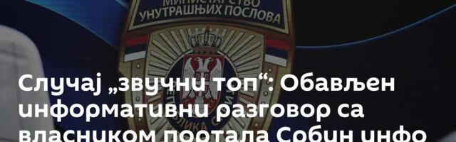 Случај „звучни топ“: Обављен информативни разговор са власником портала Србин инфо