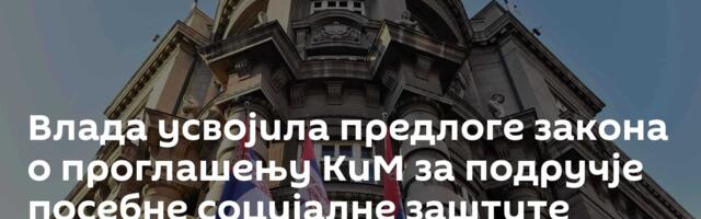 Влада усвојила предлоге закона о проглашењу КиМ за подручје посебне социјалне заштите