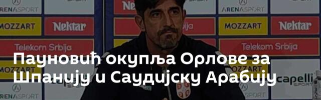 Пауновић окупља Орлове за Шпанију и Саудијску Арабију