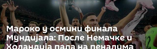 Мароко у осмини финала Мундијала: После Немачке и Холандија пала на пеналима