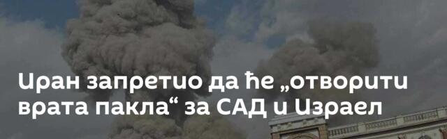 Иран запретио да ће „отворити врата пакла“ за САД и Израел