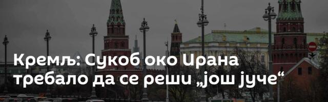 Кремљ: Сукоб око Ирана требало да се реши  „још јуче“