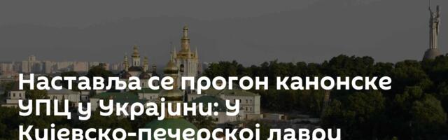 Наставља се прогон канонске УПЦ у Украјини: У Кијевско-печерској лаври приведен архимандрит