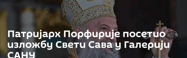 Патријарх Порфирије посетио изложбу Свети Сава у Галерији САНУ