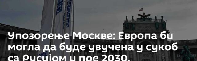 Упозорење Москве: Европа би могла да буде увучена у сукоб са Русијом и пре 2030.