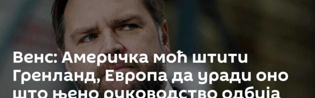 Венс: Америчка моћ штити Гренланд, Европа да уради оно што њено руководство одбија