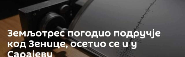 Земљотрес погодио подручје код Зенице, осетио се и у Сарајеву