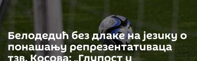 Белодедић без длаке на језику о понашању репрезентативаца тзв. Косова: „Глупост и комплекс!“