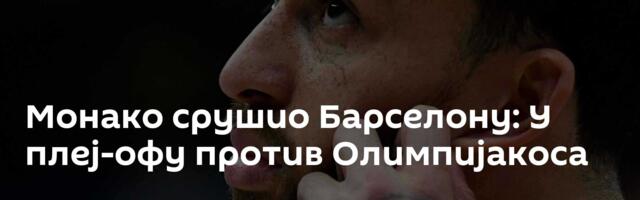 Монако срушио Барселону: У плеј-офу против Олимпијакоса