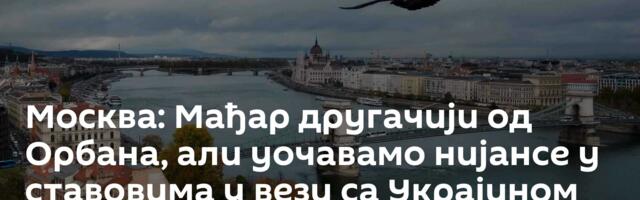 Москва: Мађар другачији од Орбана, али уочавамо нијансе у ставовима у вези са Украјином
