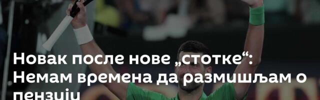 Новак после нове „стотке“: Немам времена да размишљам о пензији