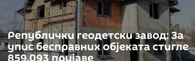 Републички геодетски завод: За упис бесправних објеката стигле 859.093 пријаве