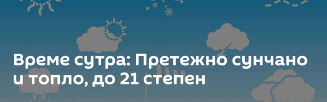 Време сутра: Претежно сунчано и топло, до 21 степен