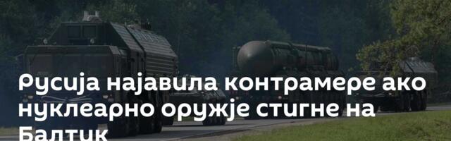 Русија најавила контрамере ако нуклеарно оружје стигне на Балтик
