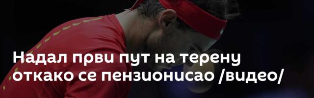 Надал први пут на терену откако се пензионисао /видео/